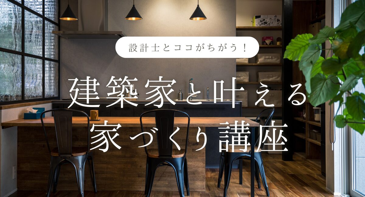 設計士とここがちがう！「建築家と叶える家づくり講座」