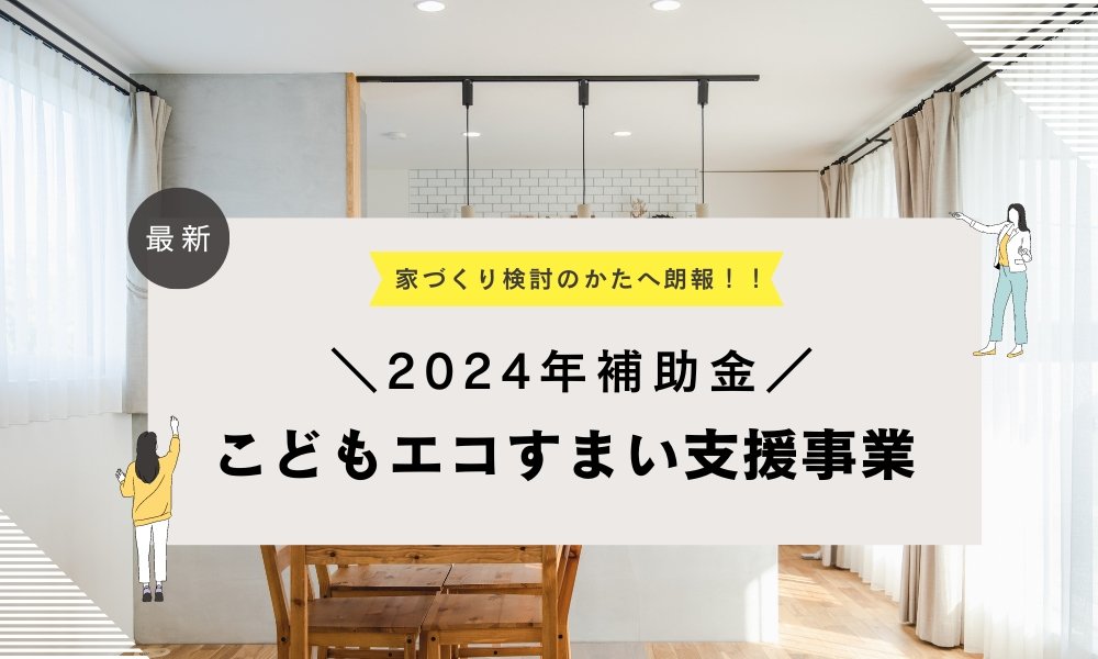 【2024年版】国土交通省が「こどもエコすまい支援事業」を創設へ～住宅の補助金制度について～
