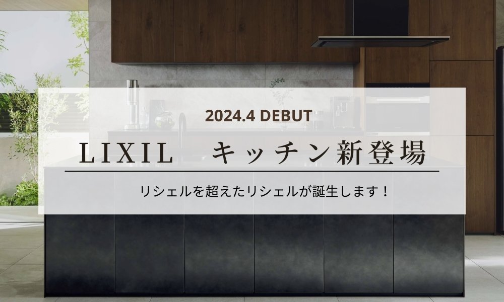 2024.4月春　LIXILキッチン「リシェル」が新しく生まれ変わります！